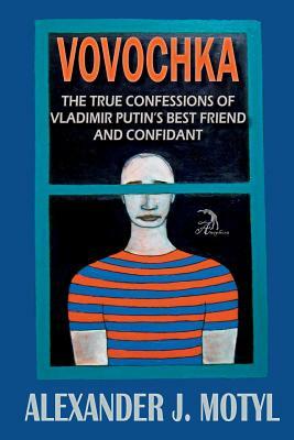 Vovochka: The True Confessions of Vladimir Putin's Best Friend and Confidant by Alexander J. Motyl
