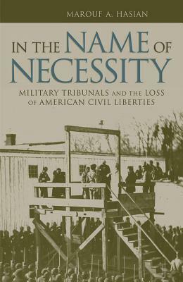 In the Name of Necessity: Military Tribunals and the Loss of American Civil Liberties by Marouf Hasian