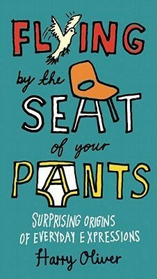 Flying by the Seat of Your Pants: Surprising Origins of Everyday Expressions by Harry Oliver