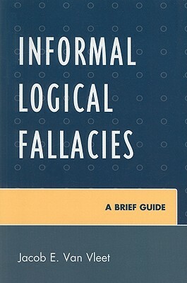 Informal Logical Fallacies: A Brief Guide by Jacob E. Van Vleet