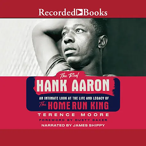 The Real Hank Aaron: An Intimate Look at the Life and Legacy of the Home Run King by Terence Moore