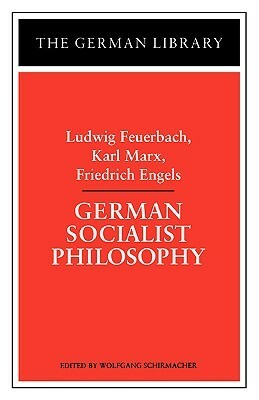 German Socialist Philosophy: Ludwig Feuerbach, Karl Marx, Friedrich Engels by Ludwig Feuerbach, Wolfgang Schirmacher, Karl Marx, Friedrich Engels