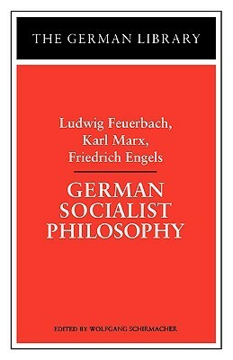 German Socialist Philosophy: Ludwig Feuerbach, Karl Marx, Friedrich Engels by Ludwig Feuerbach, Wolfgang Schirmacher, Karl Marx, Friedrich Engels