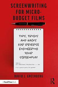 Screenwriting for Micro-Budget Films: Tips, Tricks and Hacks for Reverse Engineering Your Screenplay by David J. Greenberg