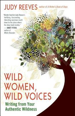 Wild Women, Wild Voices: Writing from Your Authentic Wildness by Judy Reeves