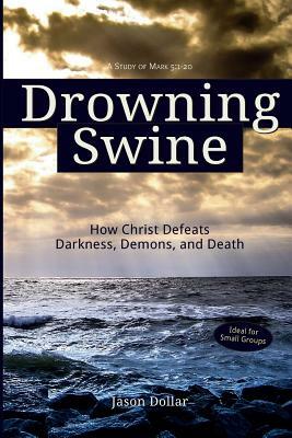 Drowning Swine: How Christ Defeats Darkness, Demons, and Death by Jason Dollar