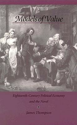 Models of Value: Eighteenth-Century Political Economy and the Novel by James Thompson