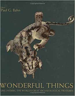 Wonderful Things: Uncovering The World's Great Archaeological Treasures by Paul G. Bahn