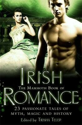 The Mammoth Book of Irish Romance. Edited by Trisha Telep by Penelope Neri, Claire Delacroix, Margot Maguire, Susan Krinard, Jennifer Ashley, Sue-Ellen Welfonder, Sandra Newgent, Cat Adams, Cindy Miles, Trisha Telep, Jenna Maclaine, Patricia Rice, Dara England, Cindy Holby, Ciar Cullen, Helen Scott Taylor, Shirley Kennedy, Kathleen Givens, Pat McDermott, Roberta Gillis, Nadia Williams