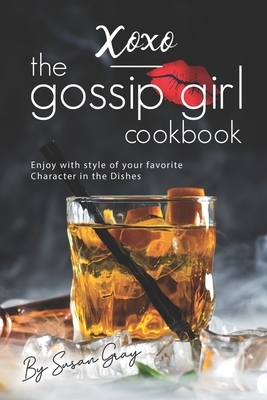 XOXO - The Gossip Girl Cookbook: Enjoy with style of your favorite Character in the Dishes by Susan Gray