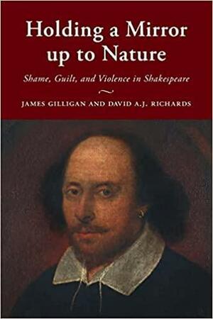 Holding a Mirror Up to Nature: Shame, Guilt, and Violence in Shakespeare by James Gilligan, David A J Richards