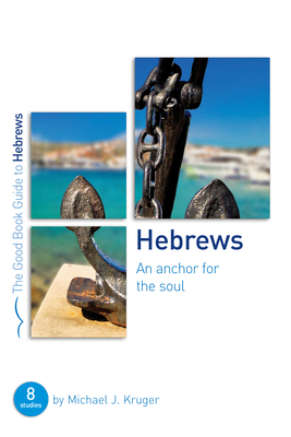 Hebrews: An Anchor for the Soul: Eight Studies for Groups or Individuals by Michael J. Kruger