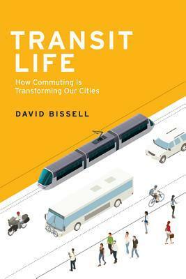 Transit Life: How Commuting Is Transforming Our Cities by David Bissell
