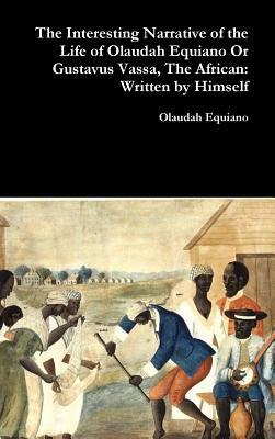 The Interesting Narrative of the Life of Olaudah Equiano Or Gustavus Vassa, The African: Written by Himself by Olaudah Equiano