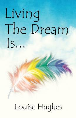 Living The Dream Is... by Louise Hughes