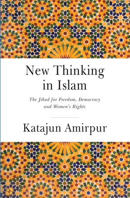 New Thinking in Islam: The Jihad for Democracy, Freedom and Women's Rights by Katajun Amirpur