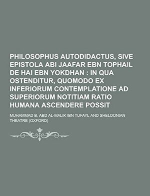 Philosophus Autodidactus, Sive Epistola ABI Jaafar Ebn Tophail de Hai Ebn Yokdhan by Ibn Tufail