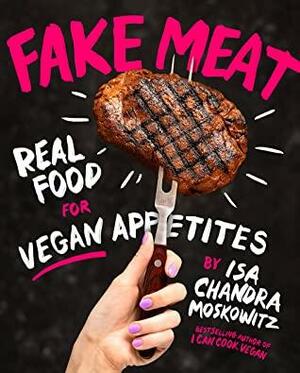 Fake Meat: Real Food for Vegan Appetites by Isa Chandra Moskowitz