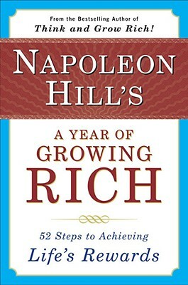 Napoleon Hill's a Year of Growing Rich: 52 Steps to Achieving Life's Rewards by Napoleon Hill