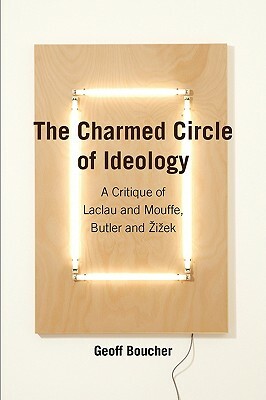 The Charmed Circle of Ideology: A Critique of Laclau and Mouffe, Butler and I Ek by Geoff Boucher