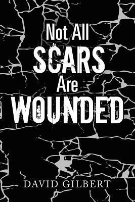 Not All Scars Are Wounded by David Gilbert