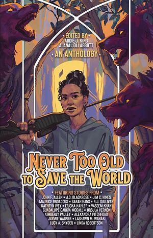 Never Too Old to Save the World: A Midlife Calling Anthology by Alana Joli Abbott, Addie J. King, Addie J. King, John F Allen