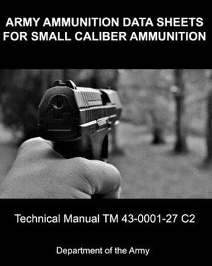 Army Ammunition Data Sheets for Small Caliber Ammunition: Technical Manual 43-0001-27 C2 by Department Of the Army