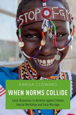 When Norms Collide: Local Responses to Activism Against Female Genital Mutilation and Early Marriage by Karisa Cloward