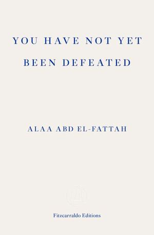 You Have Not Yet Been Defeated: Selected Writings 2011-2021 by Alaa Abd el-Fattah