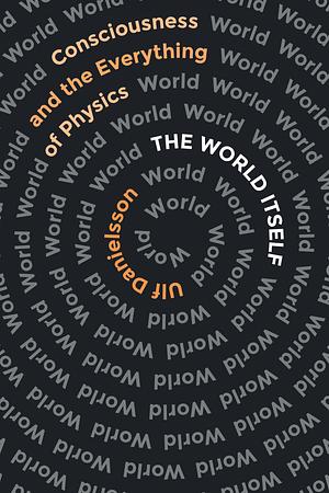 The World Itself: Consciousness and the Everything of Physics by Ulf Danielsson, Carlos Fiolhais