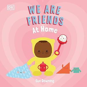 We Are Friends: At Home: Friends Can Be Found Everywhere We Look by Sue Downing, Sue Downing