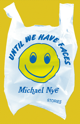 Until We Have Faces: Stories by Michael Nye