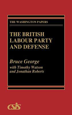 The British Labour Party and Defense by Bruce George, Jonathan Roberts, Timothy Watson