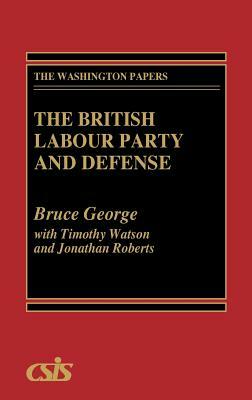 The British Labour Party and Defense by Bruce George, Timothy Watson, Jonathan Roberts