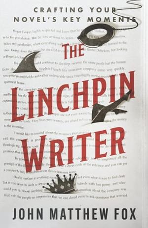 The Linchpin Writer: Crafting Your Novel's Key Moments by John Matthew Fox, John Matthew Fox
