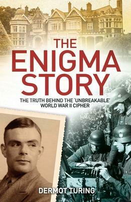 The Enigma Story: The Truth Behind the 'Unbreakable' World War II Cipher by John Dermot Turing