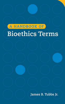 A Handbook of Bioethics Terms by James B. Tubbs