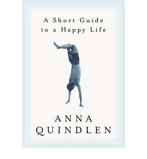 A Short Guide to a Happy Life(Hardback) - 2001 Edition by Anna Quindlen, Anna Quindlen