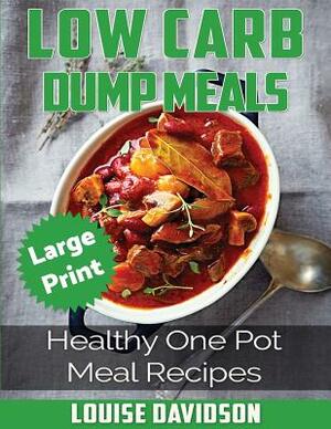 Low Carb Dump Meals ***large Print Edition***: Healthy One Pot Meal Recipes by Louise Davidson