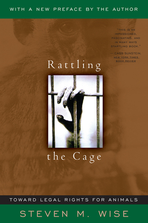 Rattling The Cage: Toward Legal Rights For Animals by Steven M. Wise