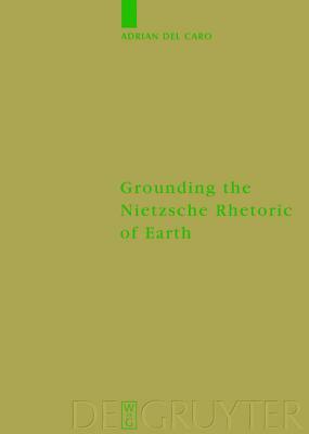 Grounding the Nietzsche Rhetoric of Earth by Adrian del Caro