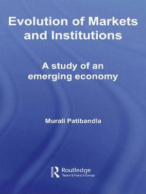 Evolution of Markets and Institutions: A Study of an Emerging Economy by Murali Patibandla