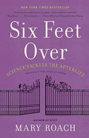 Six Feet Over: Science Tackles the Afterlife by Mary Roach, Mary Roach