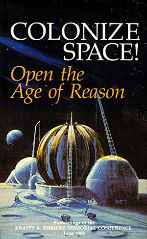 Colonize Space!: Open the Age of Reason by Konrad Dannenberg, Lyndon H. LaRouche Jr., Uwe Parpart-Henke, Bruce Medaris, Helga Zepp-Larouche, Arnold Ritter, Friedwardt Winterberg