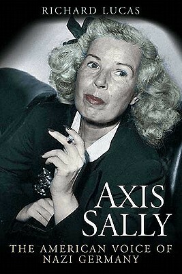 Axis Sally: The American Voice of Nazi Germany by Richard Lucas