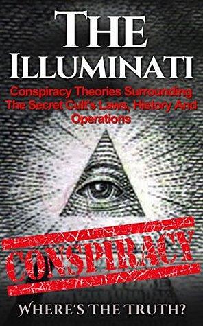 The Illuminati: Conspiracy Theories Surrounding The Secret Cult's Laws, History And Operations – Where's The Truth? by Seth Balfour