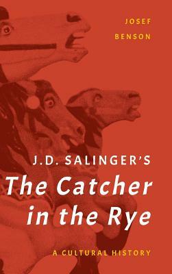 J. D. Salinger's The Catcher in the Rye: A Cultural History by Josef Benson