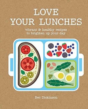Love Your Lunches: Vibrant  Healthy Recipes to Brighten Up Your Day by Rebecca Dickinson