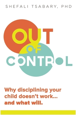 Out of Control: Why Disciplining Your Child Doesn't Work and What Will by Shefali Tsabary