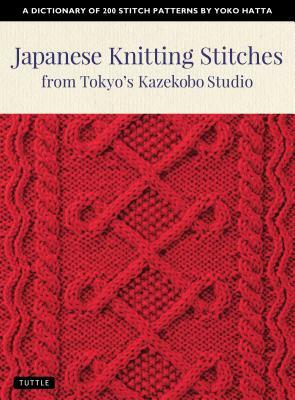 Japanese Knitting Stitches from Tokyo's Kazekobo Studio: A Dictionary of 200 Stitch Patterns by Yoko Hatta by Yoko Hatta